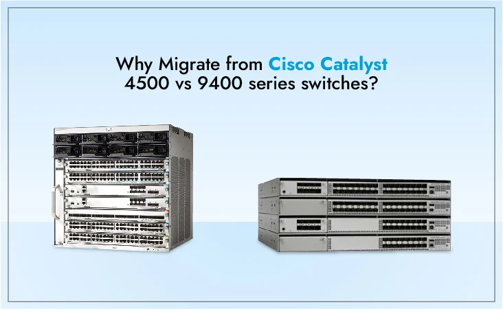 Why Migrate from Cisco 4500 switches to Cisco 9400 series switches?