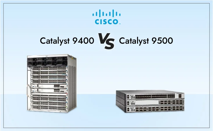 Cisco Catalyst 9400 vs Cisco Catalyst 9500: Exploring the Differences