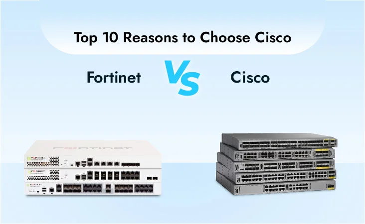 Cisco vs Fortinet: Top 10 Reasons to Choose Cisco