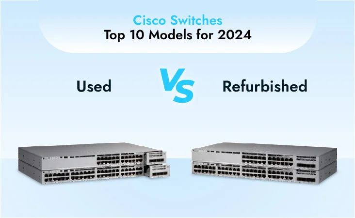 Used vs Refurbished Cisco Switches: Top 10 Models for 2024